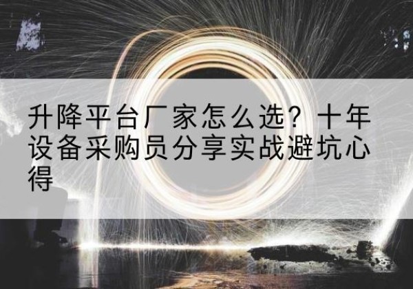 华坪升降平台厂家-怎么选？十年设备采购员分享实战避坑心得