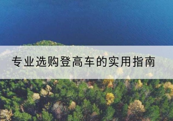 华坪电动登高车厂家推荐-专业选购登高车的实用指南